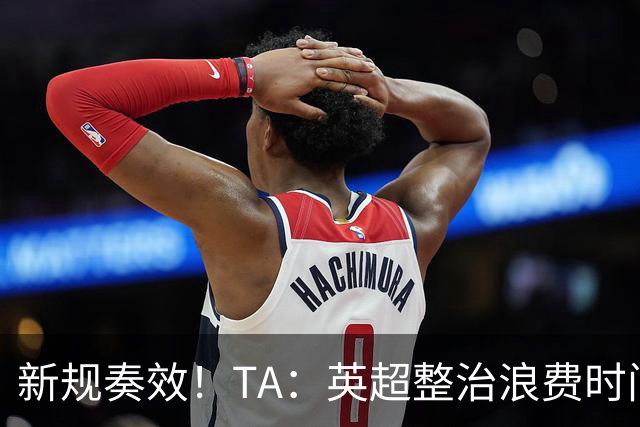 新规奏效！TA：英超整治浪费时间奏效 净比赛时间上升2.7个百分点